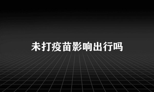未打疫苗影响出行吗