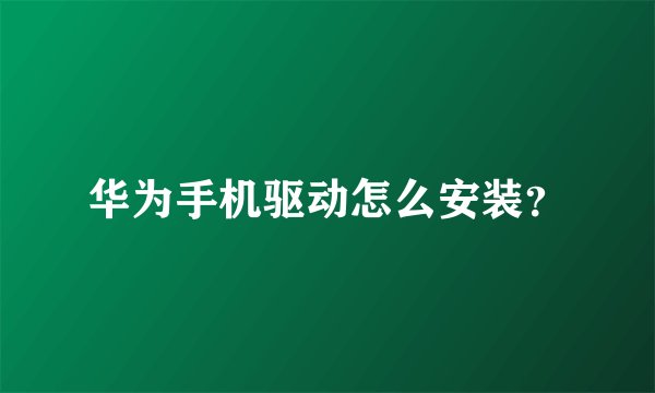 华为手机驱动怎么安装？