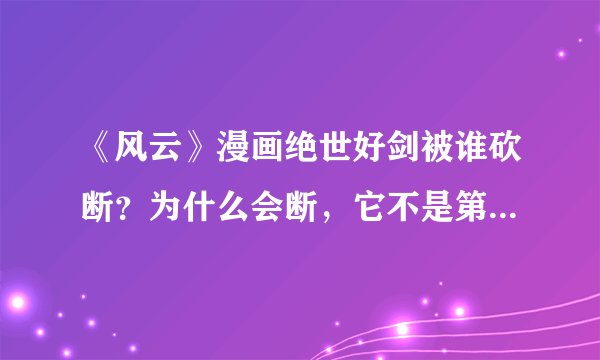 《风云》漫画绝世好剑被谁砍断？为什么会断，它不是第一神兵吗？