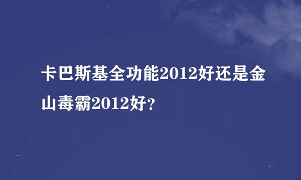 卡巴斯基全功能2012好还是金山毒霸2012好？