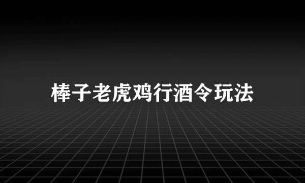 棒子老虎鸡行酒令玩法