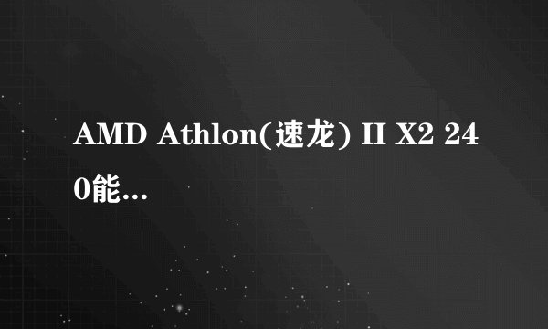 AMD Athlon(速龙) II X2 240能换什么cpu
