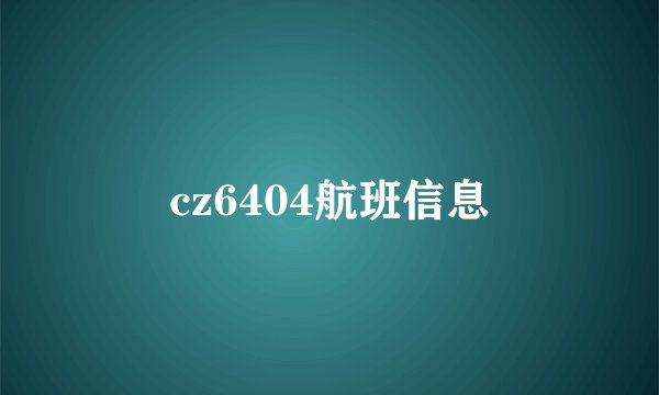 cz6404航班信息