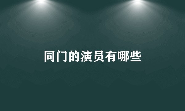 同门的演员有哪些