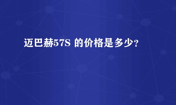 迈巴赫57S 的价格是多少？