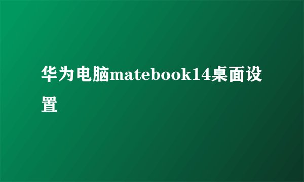华为电脑matebook14桌面设置
