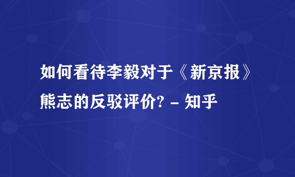 如何看待李毅对于《新京报》熊志的反驳评价? - 知乎