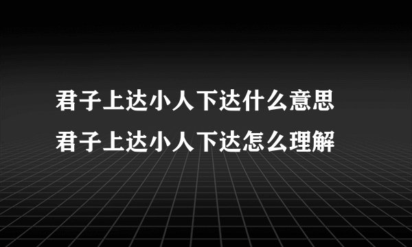 君子上达小人下达什么意思 君子上达小人下达怎么理解