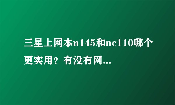 三星上网本n145和nc110哪个更实用？有没有网友清楚？