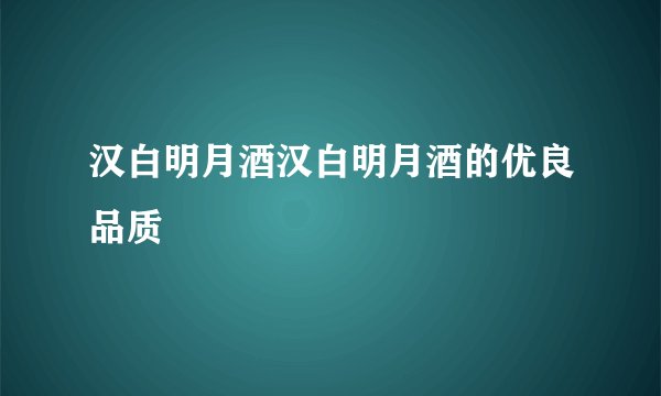汉白明月酒汉白明月酒的优良品质
