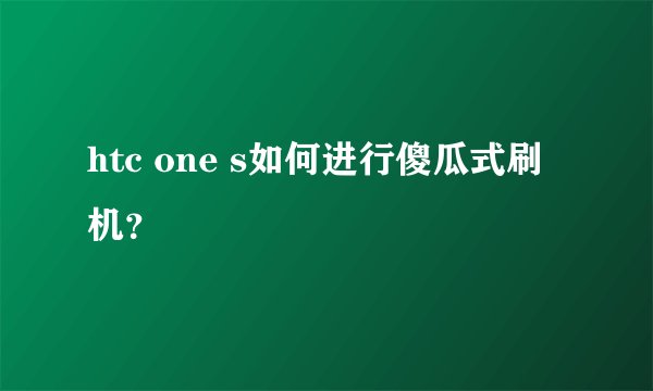 htc one s如何进行傻瓜式刷机？