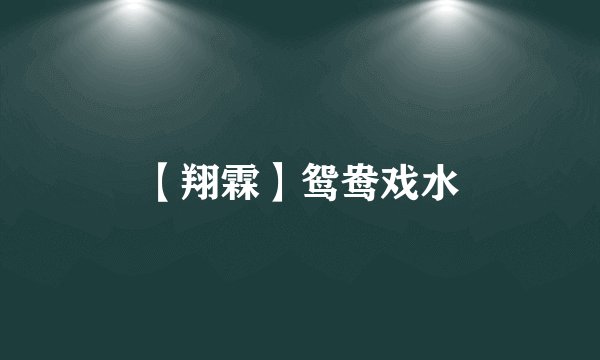 【翔霖】鸳鸯戏水