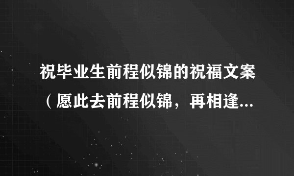 祝毕业生前程似锦的祝福文案（愿此去前程似锦，再相逢依然如旧）