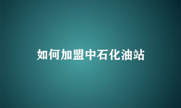 如何加盟中石化油站