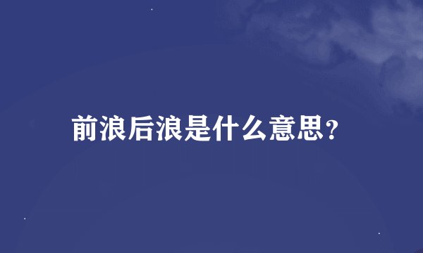 前浪后浪是什么意思？