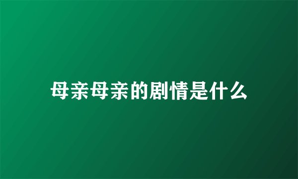 母亲母亲的剧情是什么