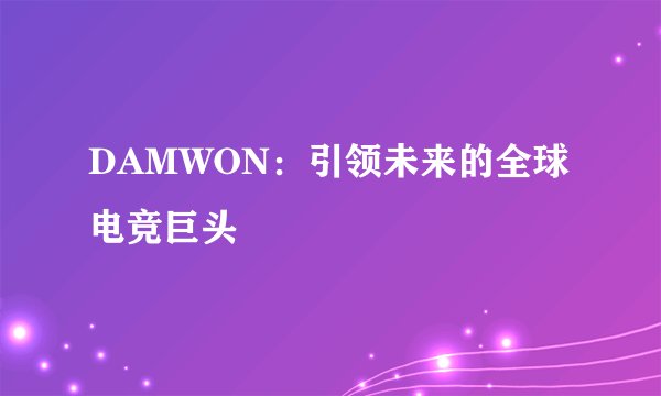 DAMWON：引领未来的全球电竞巨头