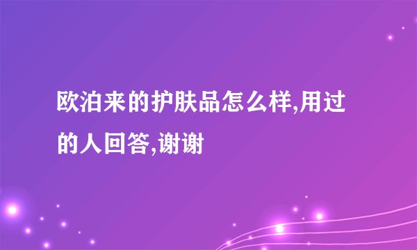欧泊来的护肤品怎么样,用过的人回答,谢谢