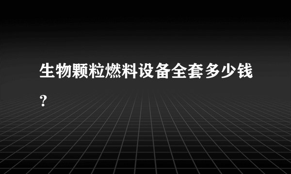 生物颗粒燃料设备全套多少钱？