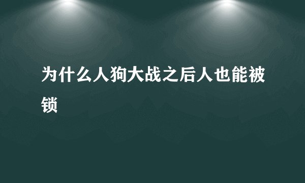 为什么人狗大战之后人也能被锁