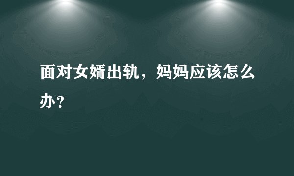 面对女婿出轨,妈妈应该怎么办?
