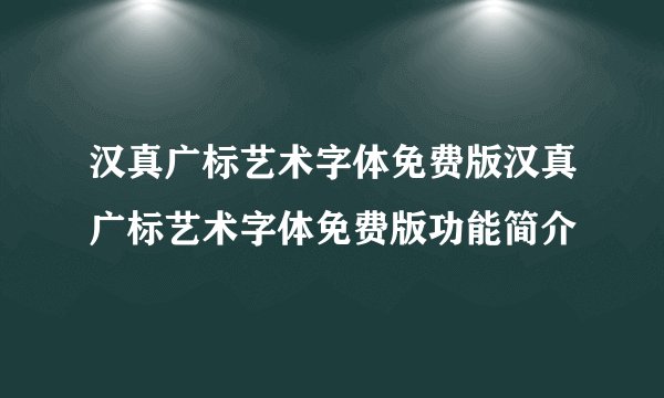 汉真广标艺术字体免费版汉真广标艺术字体免费版功能简介