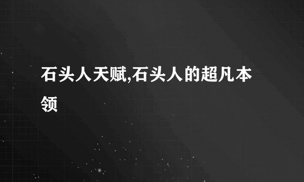 石头人天赋,石头人的超凡本领