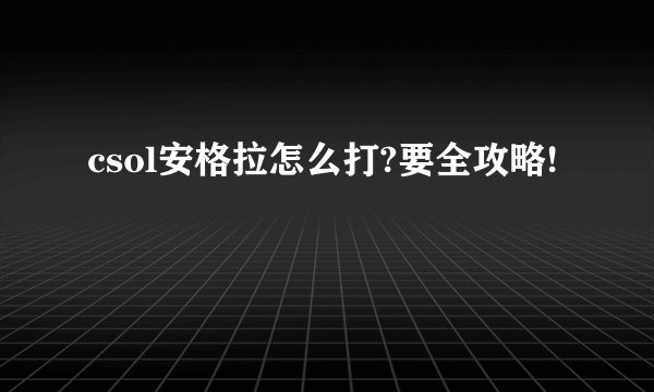 csol安格拉怎么打?要全攻略!