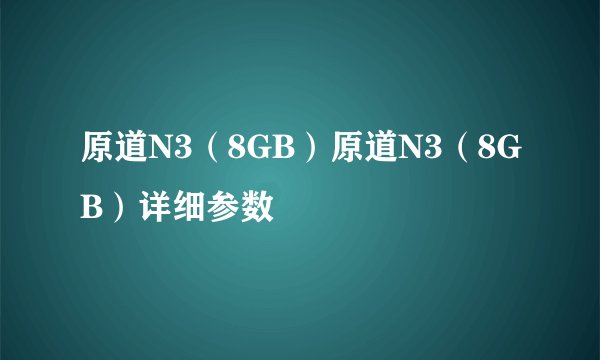 原道N3（8GB）原道N3（8GB）详细参数