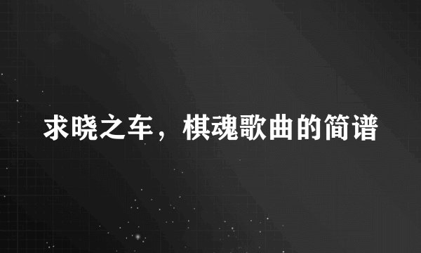 求晓之车，棋魂歌曲的简谱