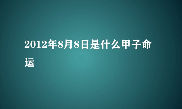 2012年8月8日是什么甲子命运