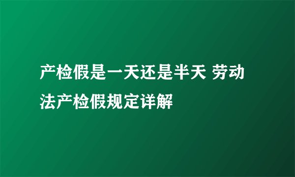 产检假是一天还是半天 劳动法产检假规定详解
