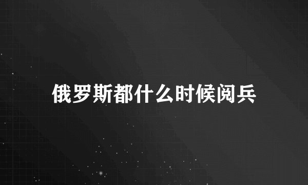 俄罗斯都什么时候阅兵
