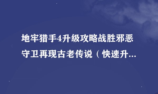地牢猎手4升级攻略战胜邪恶守卫再现古老传说（快速升级技巧）