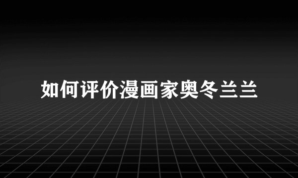 如何评价漫画家奥冬兰兰