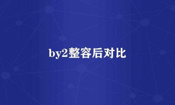 by2整容后对比