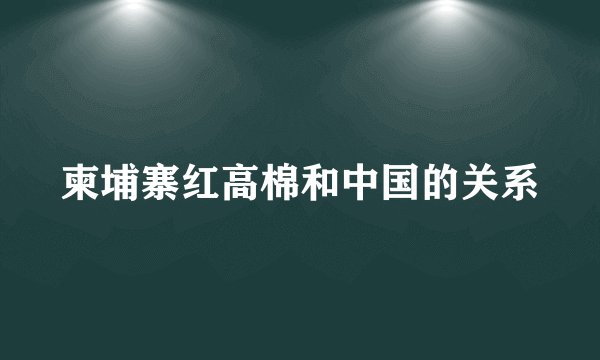 柬埔寨红高棉和中国的关系