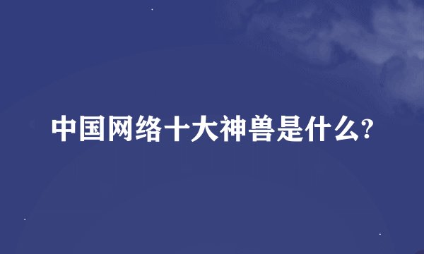 中国网络十大神兽是什么?