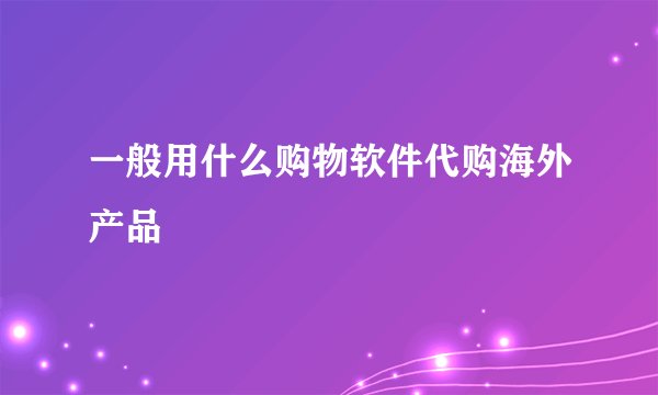 一般用什么购物软件代购海外产品