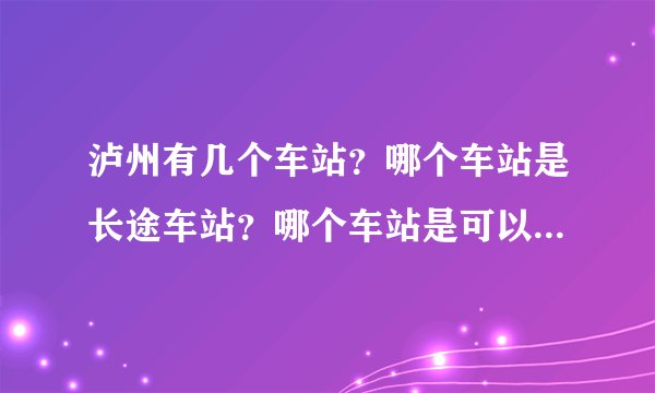 泸州有几个车站？哪个车站是长途车站？哪个车站是可以到宜宾的？