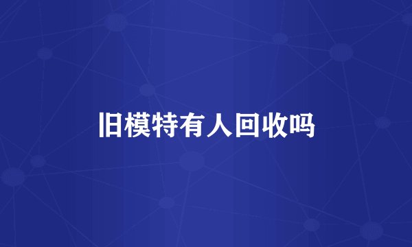 旧模特有人回收吗