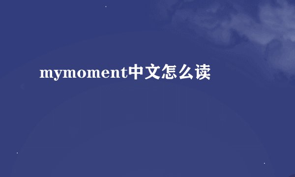 mymoment中文怎么读