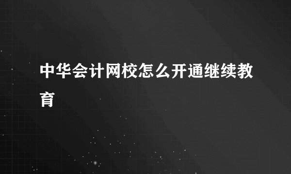 中华会计网校怎么开通继续教育