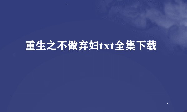 重生之不做弃妇txt全集下载