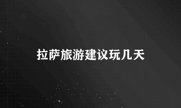 拉萨旅游建议玩几天