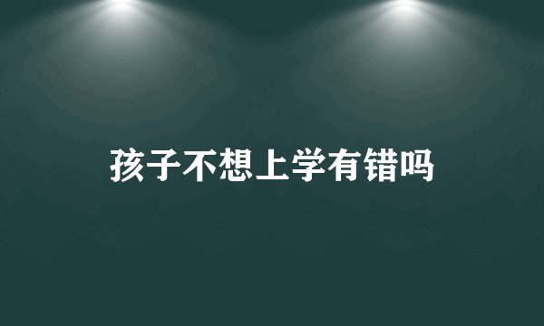 孩子不想上学有错吗