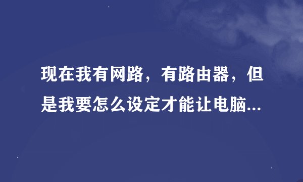 现在我有网路，有路由器，但是我要怎么设定才能让电脑都能上网
