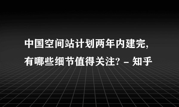 中国空间站计划两年内建完,有哪些细节值得关注? - 知乎