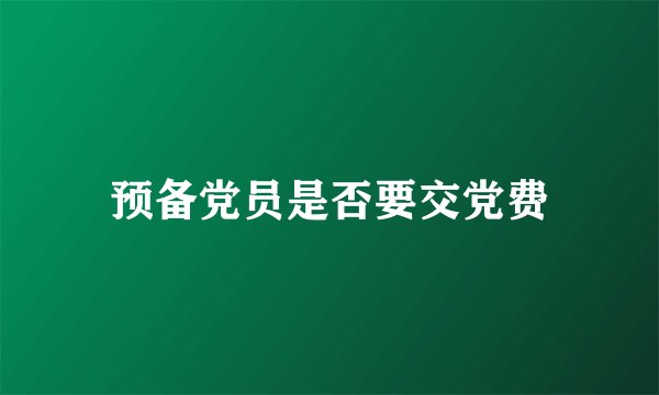 预备党员是否要交党费