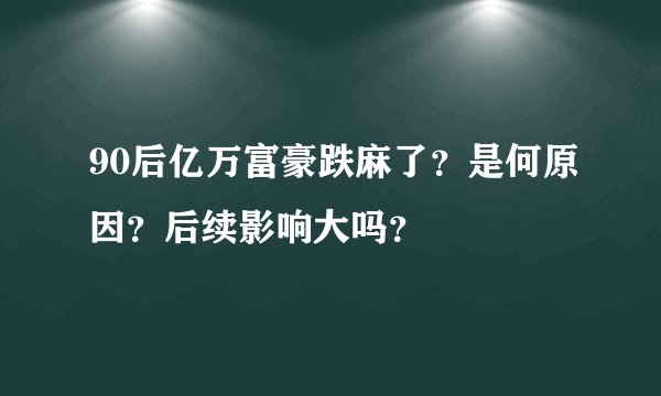 90后亿万富豪跌麻了？是何原因？后续影响大吗？